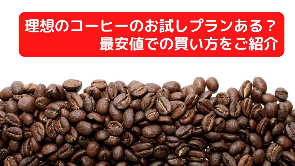 理想のコーヒーのお試しプランある？最安値での買い方をご紹介